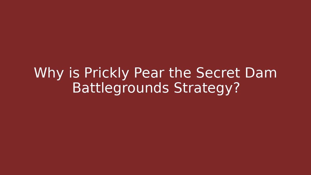 Why is Prickly Pear the Secret Dam Battlegrounds Strategy?