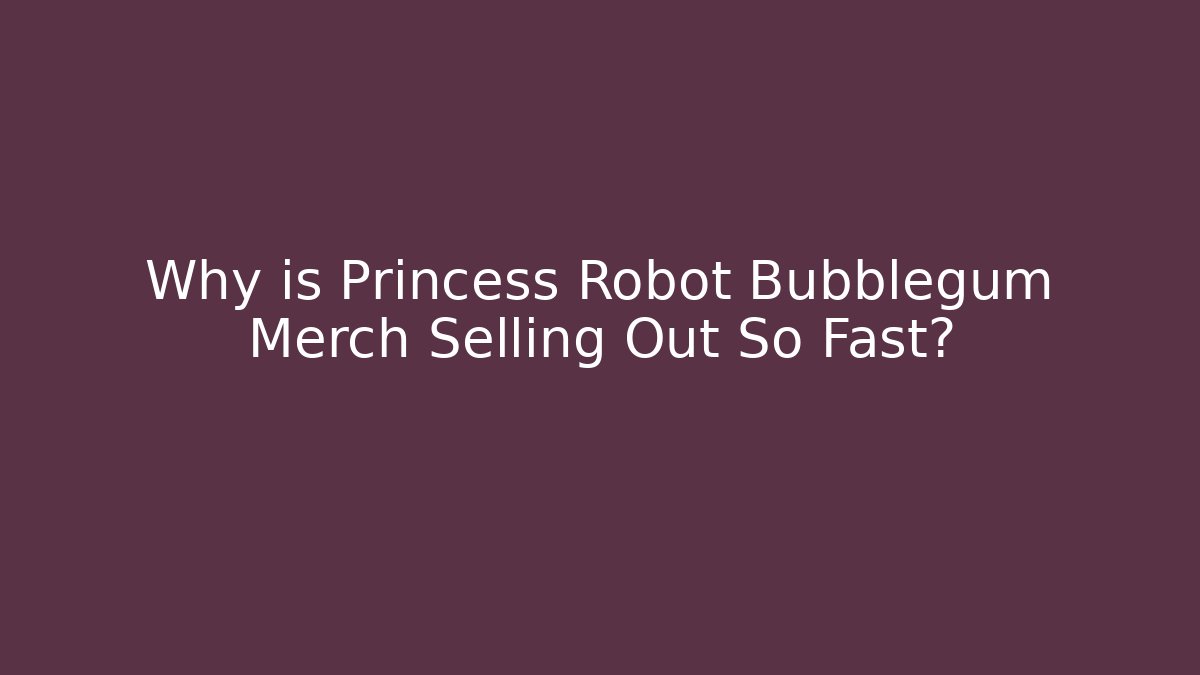 Why is Princess Robot Bubblegum Merch Selling Out So Fast?