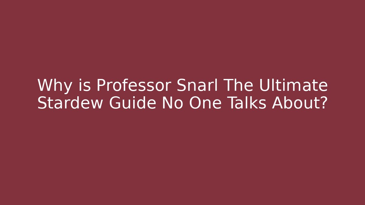 Why is Professor Snarl The Ultimate Stardew Guide No One Talks About?