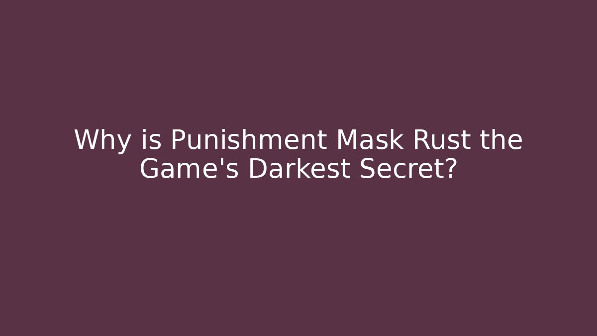 Why is Punishment Mask Rust the Game's Darkest Secret?