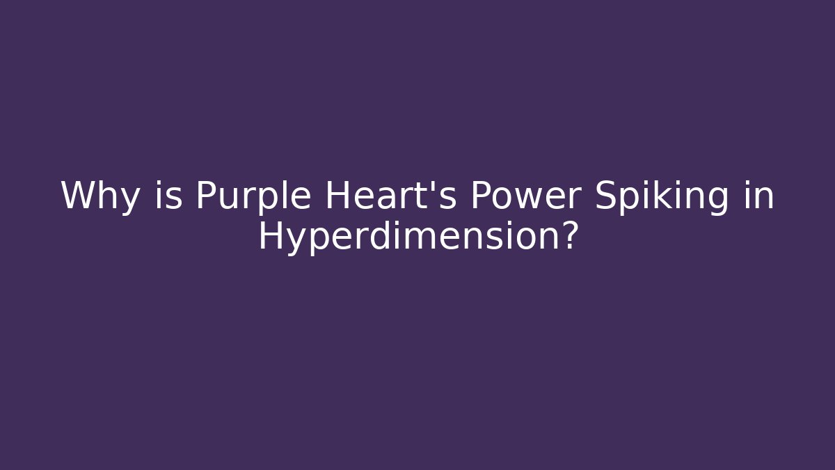 Why is Purple Heart’s Power Spiking in Hyperdimension?