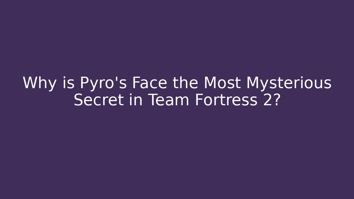 Why is Pyro's Face the Most Mysterious Secret in Team Fortress 2?