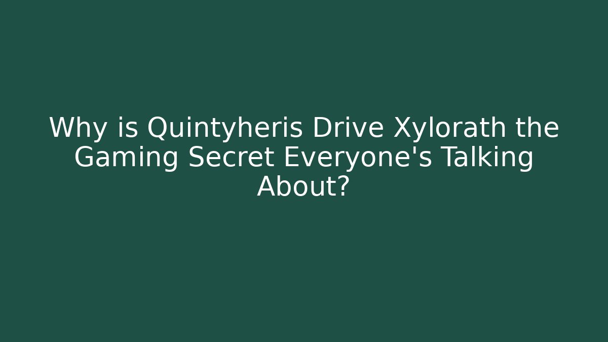 Why is Quintyheris Drive Xylorath the Gaming Secret Everyone's Talking About?