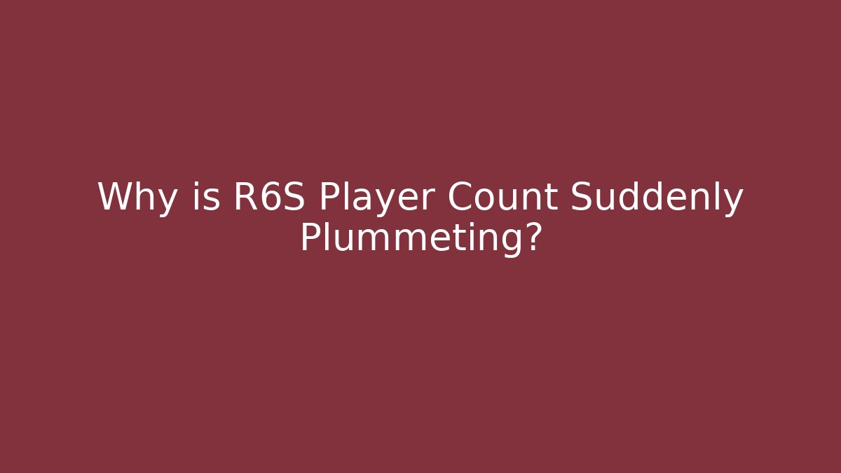 Why is R6S Player Count Suddenly Plummeting?