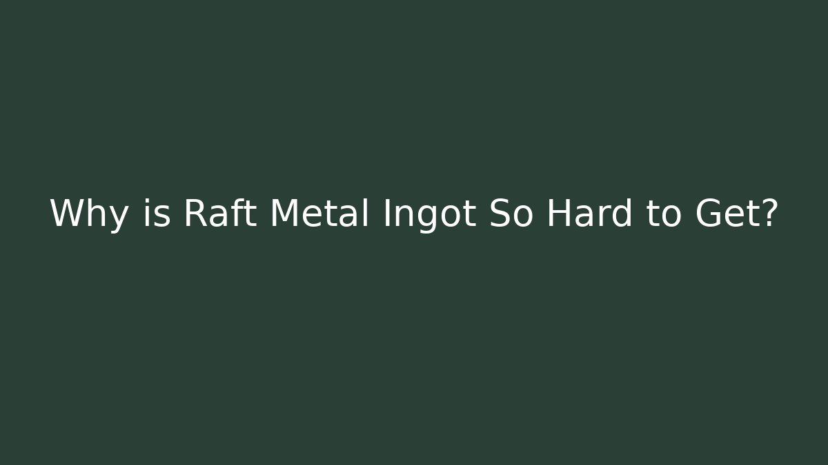 Why is Raft Metal Ingot So Hard to Get?