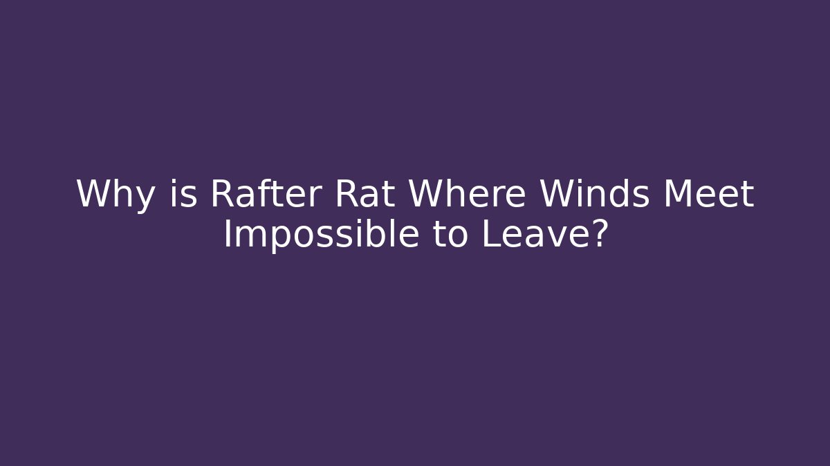 Why is Rafter Rat Where Winds Meet Impossible to Leave?