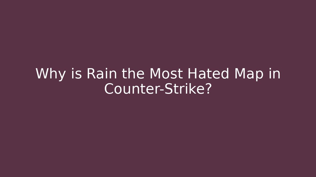 Why is Rain the Most Hated Map in Counter-Strike?