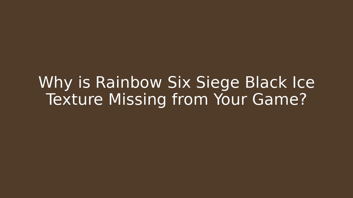 Why is Rainbow Six Siege Black Ice Texture Missing from Your Game?