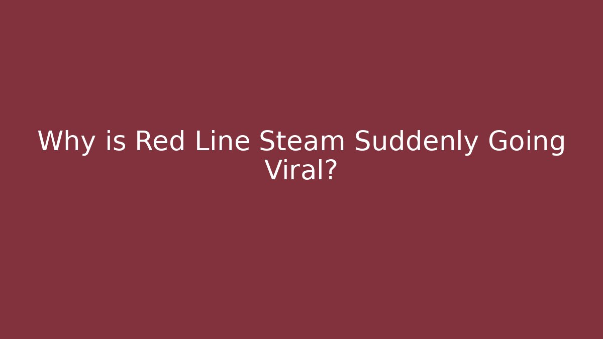 Why is Red Line Steam Suddenly Going Viral?