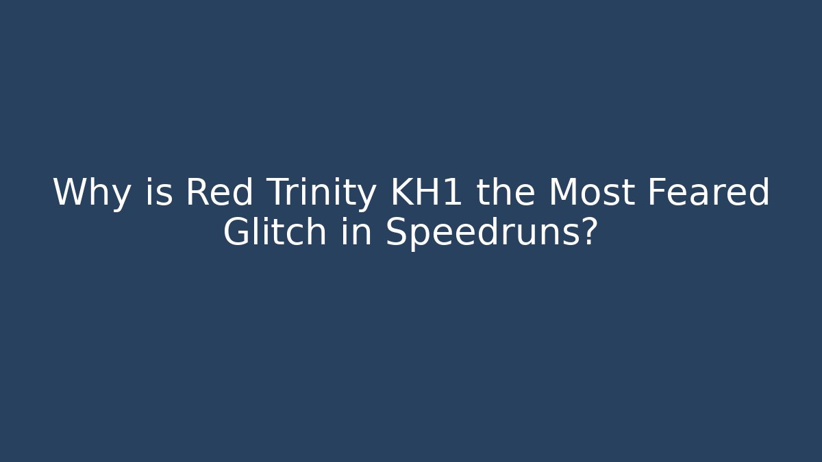 Why is Red Trinity KH1 the Most Feared Glitch in Speedruns?