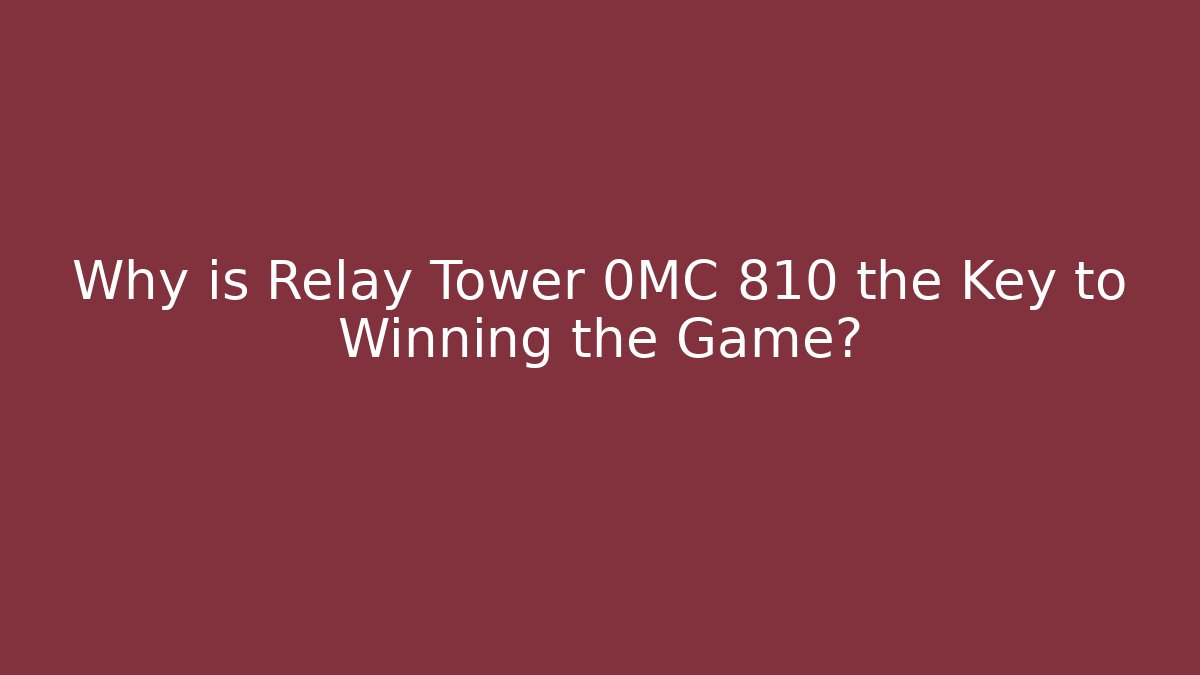 Why is Relay Tower 0MC 810 the Key to Winning the Game?