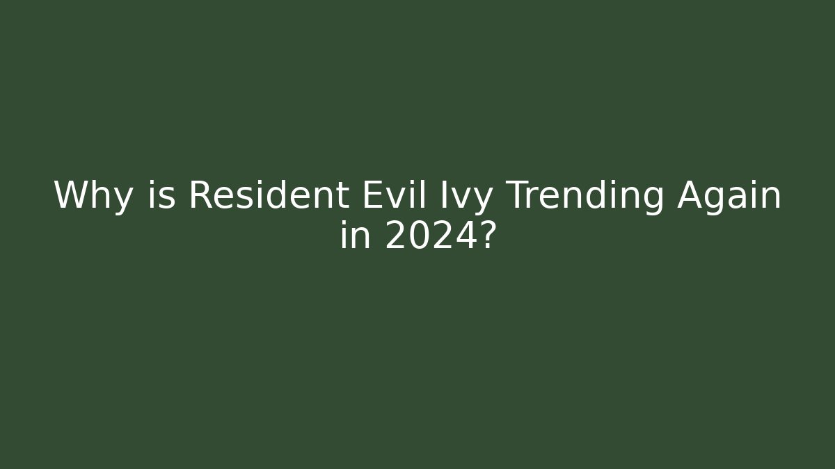 Why is Resident Evil Ivy Trending Again in 2024?