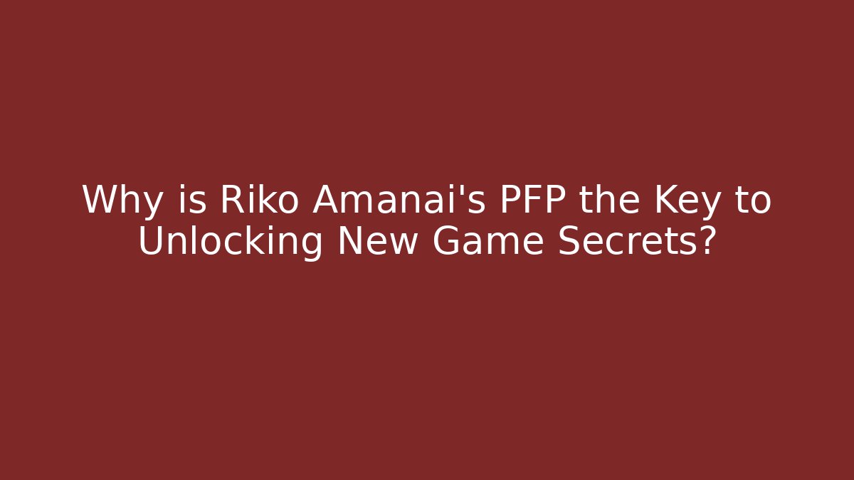 Why is Riko Amanai’s PFP the Key to Unlocking New Game Secrets?