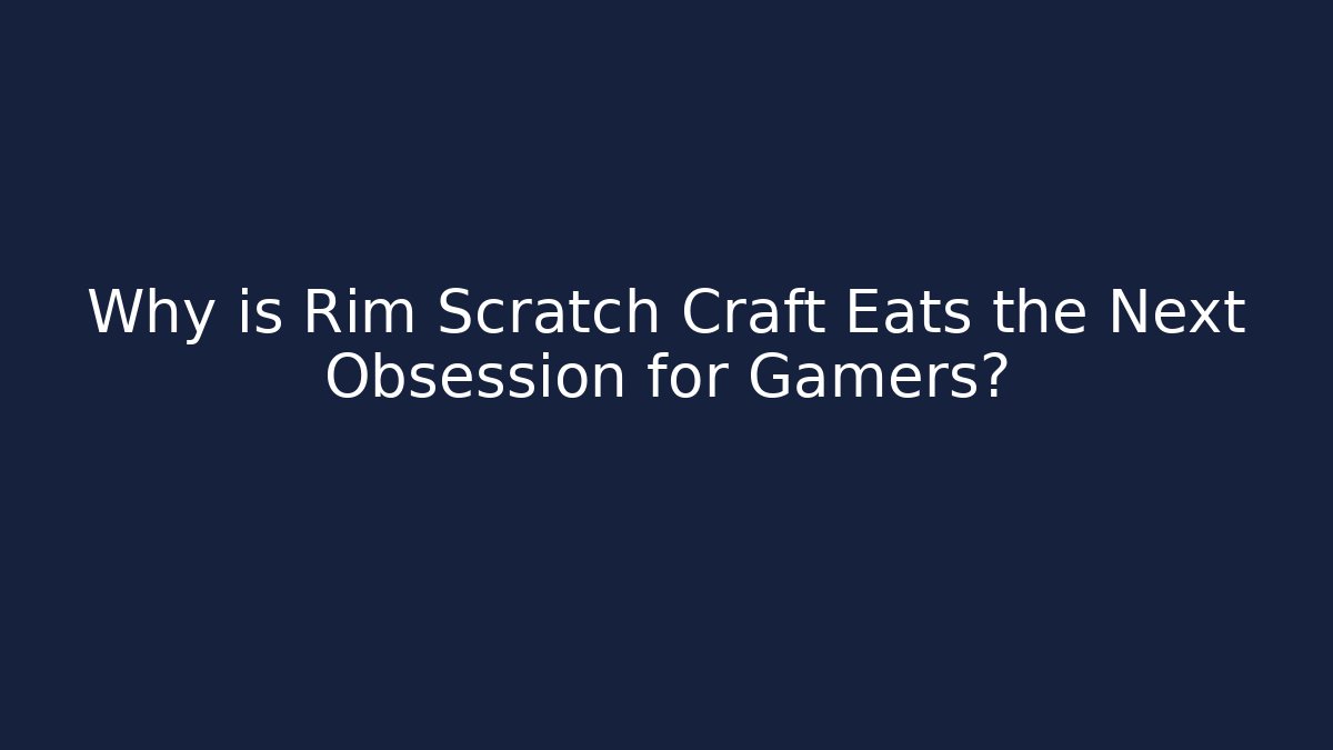 Why is Rim Scratch Craft Eats the Next Obsession for Gamers?