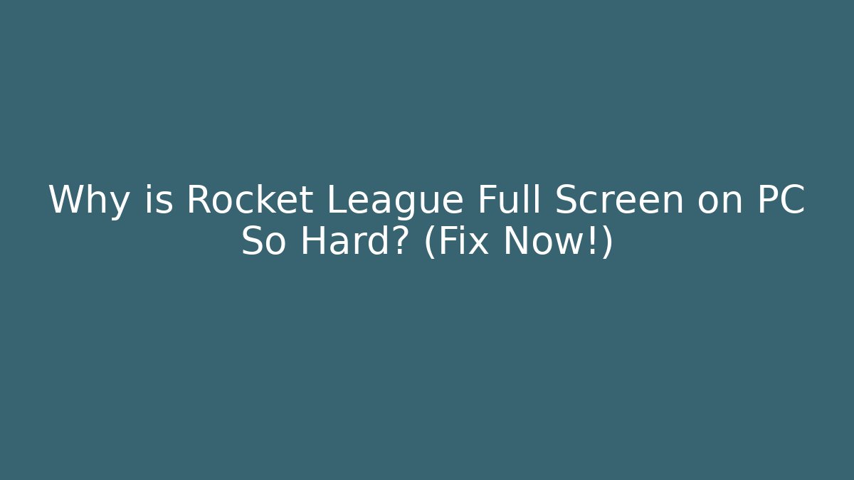 Why is Rocket League Full Screen on PC So Hard? (Fix Now!)