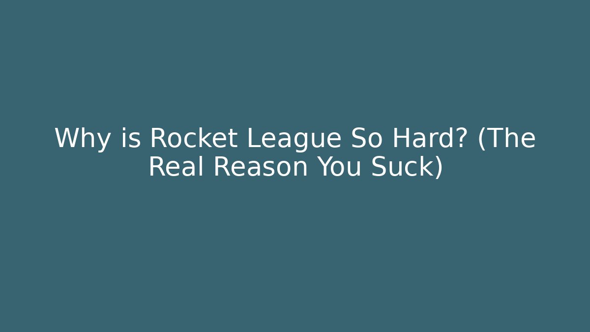 Why is Rocket League So Hard? (The Real Reason You Suck)