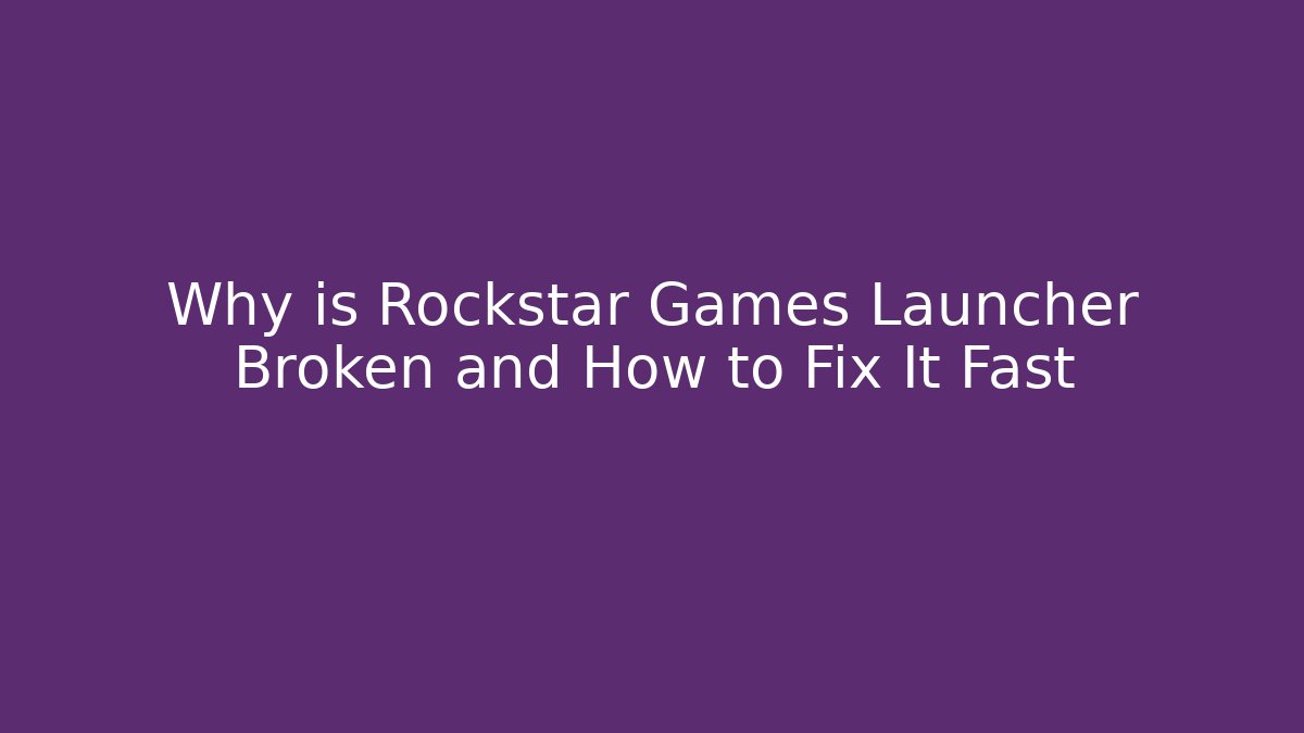 Why is Rockstar Games Launcher Broken and How to Fix It Fast