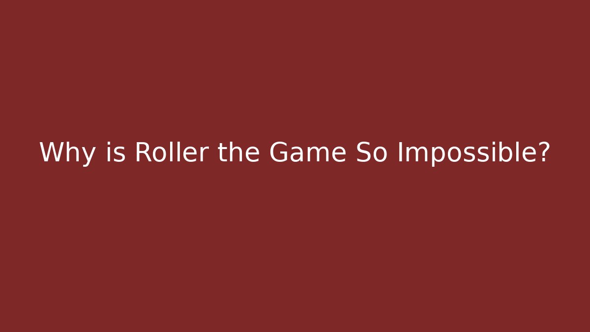Why is Roller the Game So Impossible?