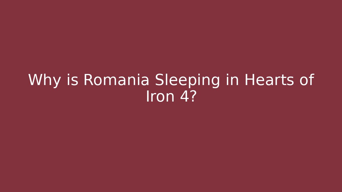 Why is Romania Sleeping in Hearts of Iron 4?
