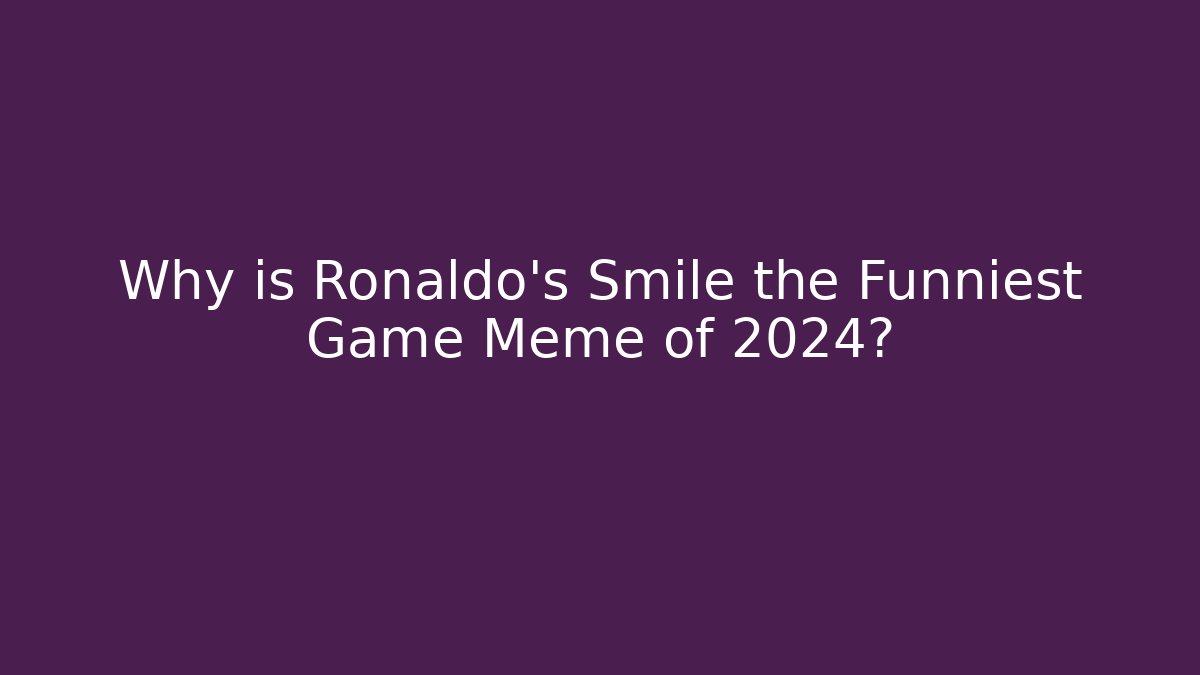 Why is Ronaldo’s Smile the Funniest Game Meme of 2024?