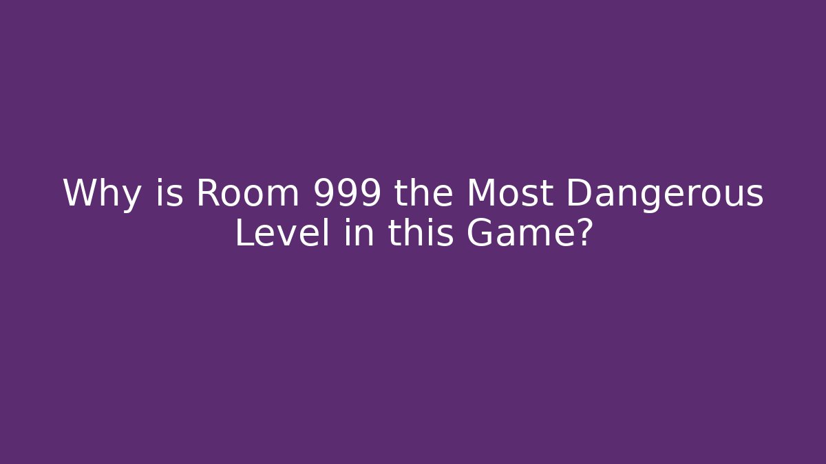 Why is Room 999 the Most Dangerous Level in this Game?