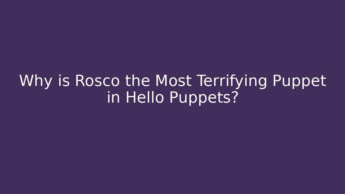 Why is Rosco the Most Terrifying Puppet in Hello Puppets?