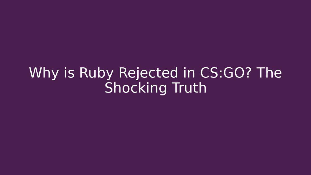 Why is Ruby Rejected in CS:GO? The Shocking Truth