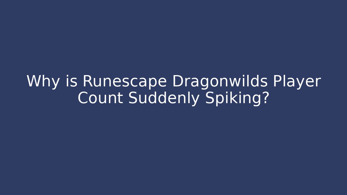 Why is Runescape Dragonwilds Player Count Suddenly Spiking?