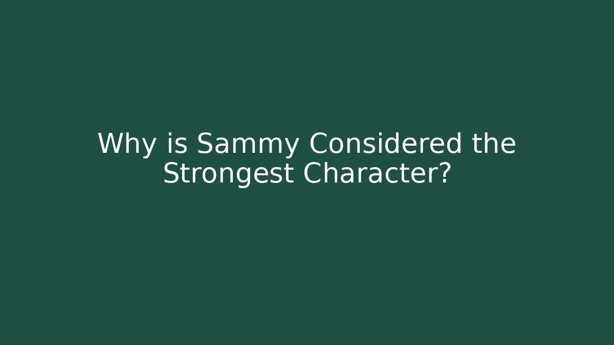 Why is Sammy Considered the Strongest Character?