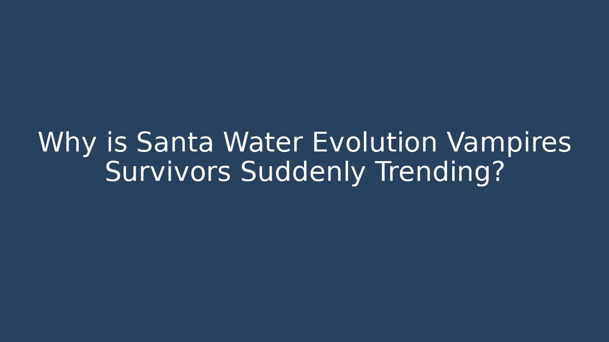 Why is Santa Water Evolution Vampires Survivors Suddenly Trending?