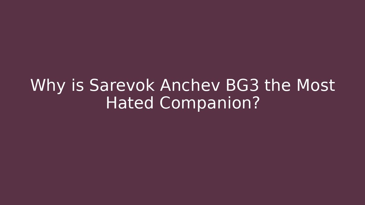 Why is Sarevok Anchev BG3 the Most Hated Companion?
