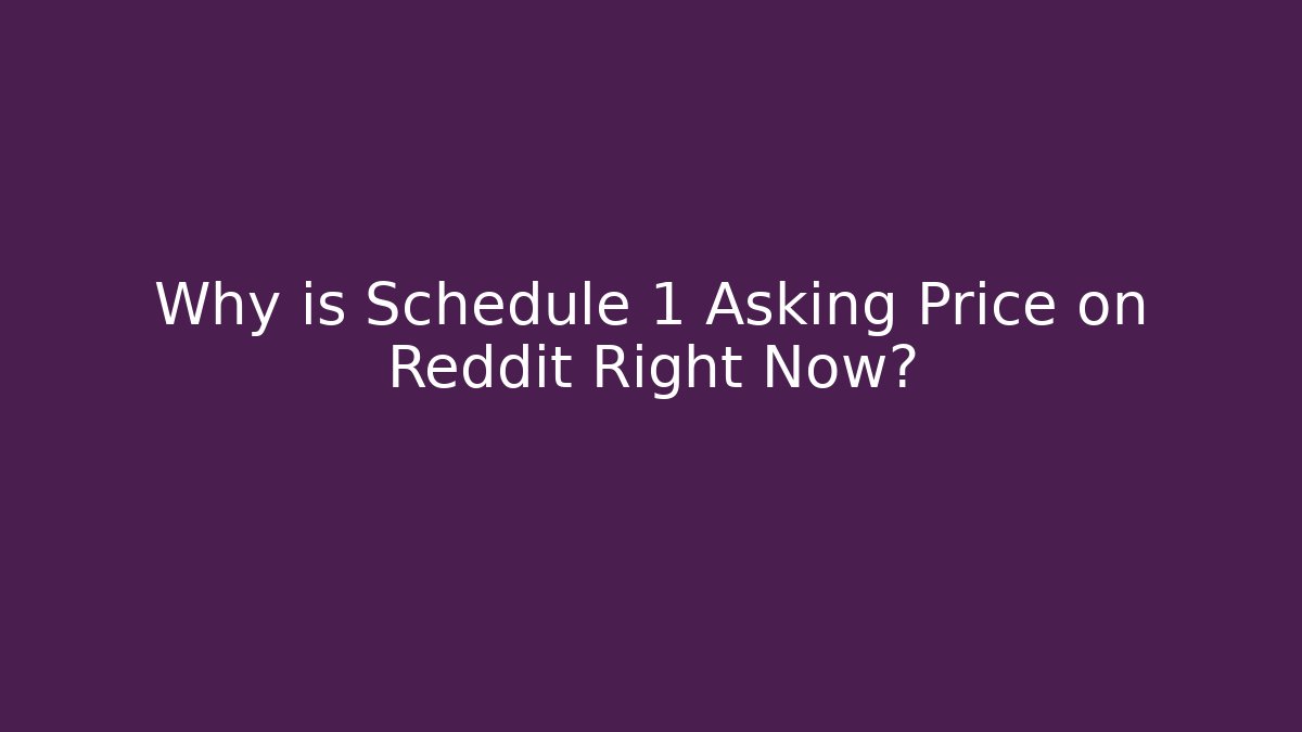 Why is Schedule 1 Asking Price on Reddit Right Now?