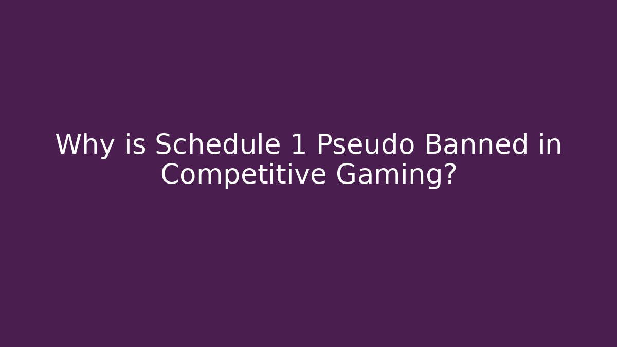 Why is Schedule 1 Pseudo Banned in Competitive Gaming?