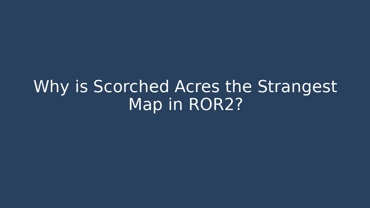 Why is Scorched Acres the Strangest Map in ROR2?
