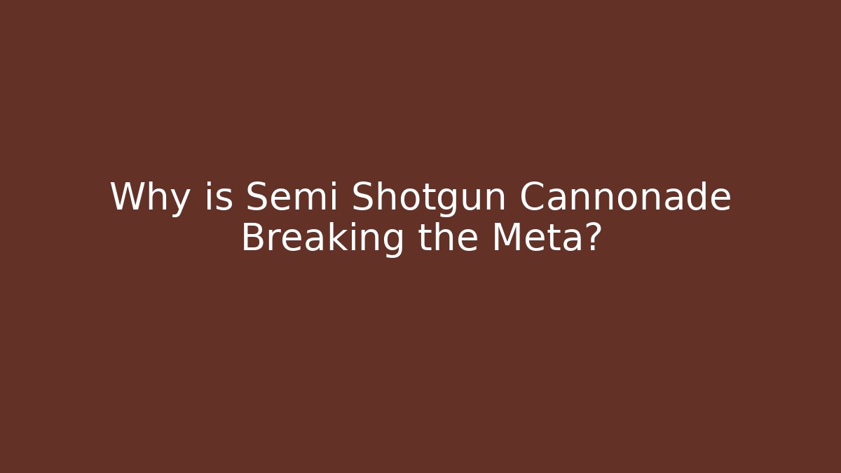 Why is Semi Shotgun Cannonade Breaking the Meta?