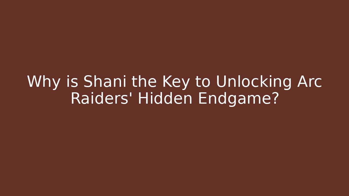 Why is Shani the Key to Unlocking Arc Raiders' Hidden Endgame?