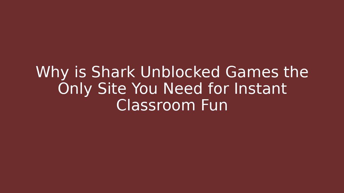 Why is Shark Unblocked Games the Only Site You Need for Instant Classroom Fun