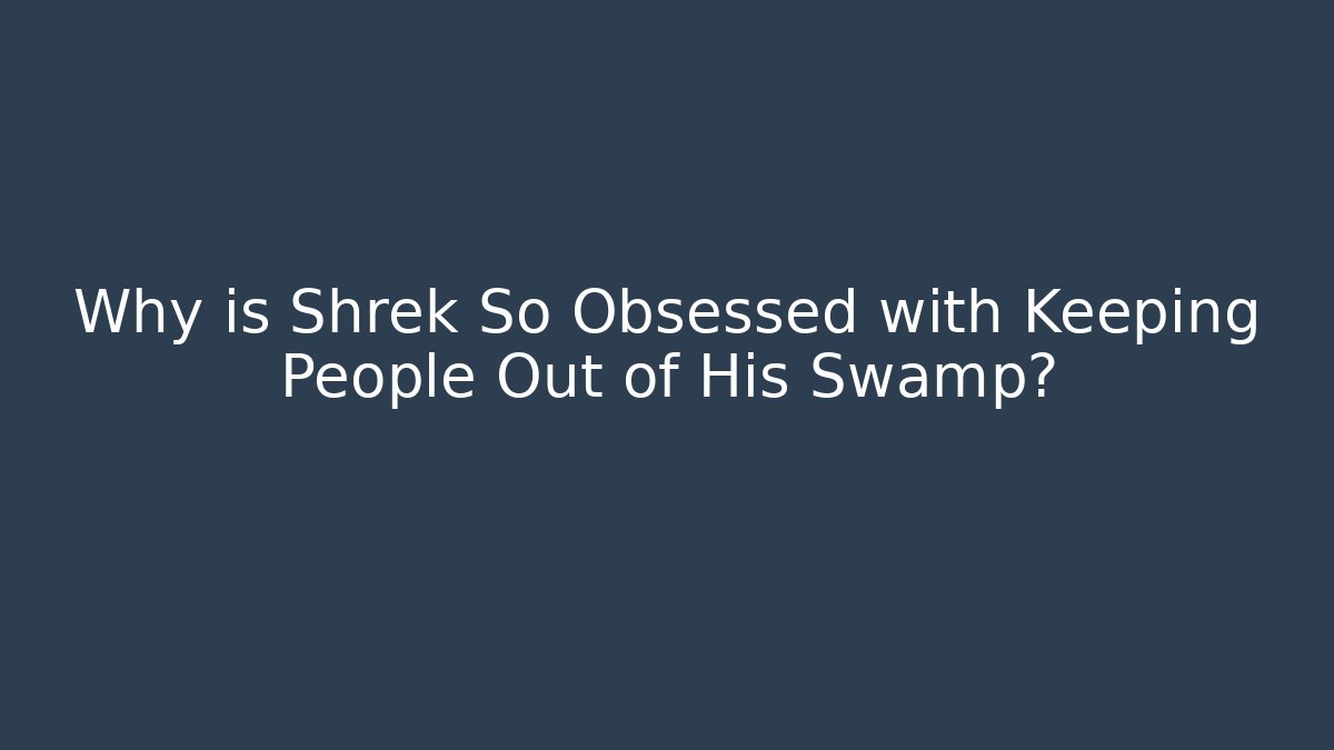 Why is Shrek So Obsessed with Keeping People Out of His Swamp?