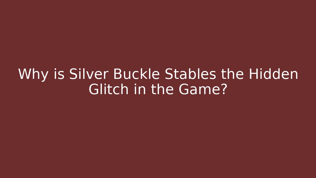 Why is Silver Buckle Stables the Hidden Glitch in the Game?