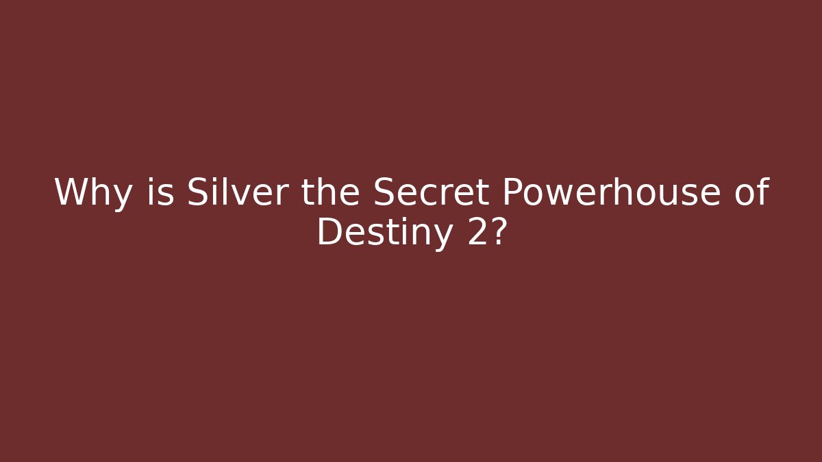 Why is Silver the Secret Powerhouse of Destiny 2?