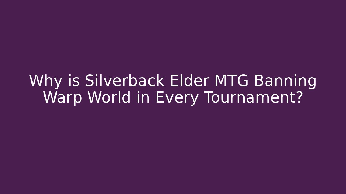 Why is Silverback Elder MTG Banning Warp World in Every Tournament?