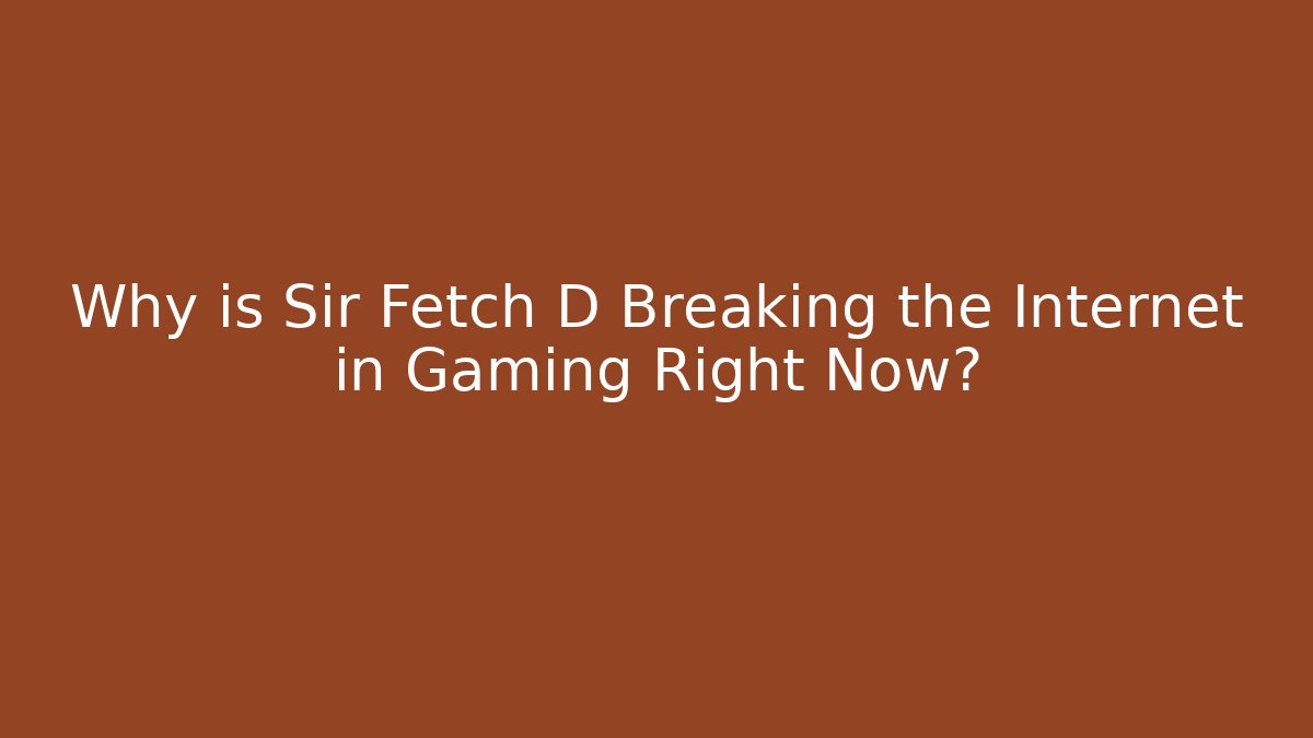 Why is Sir Fetch D Breaking the Internet in Gaming Right Now?