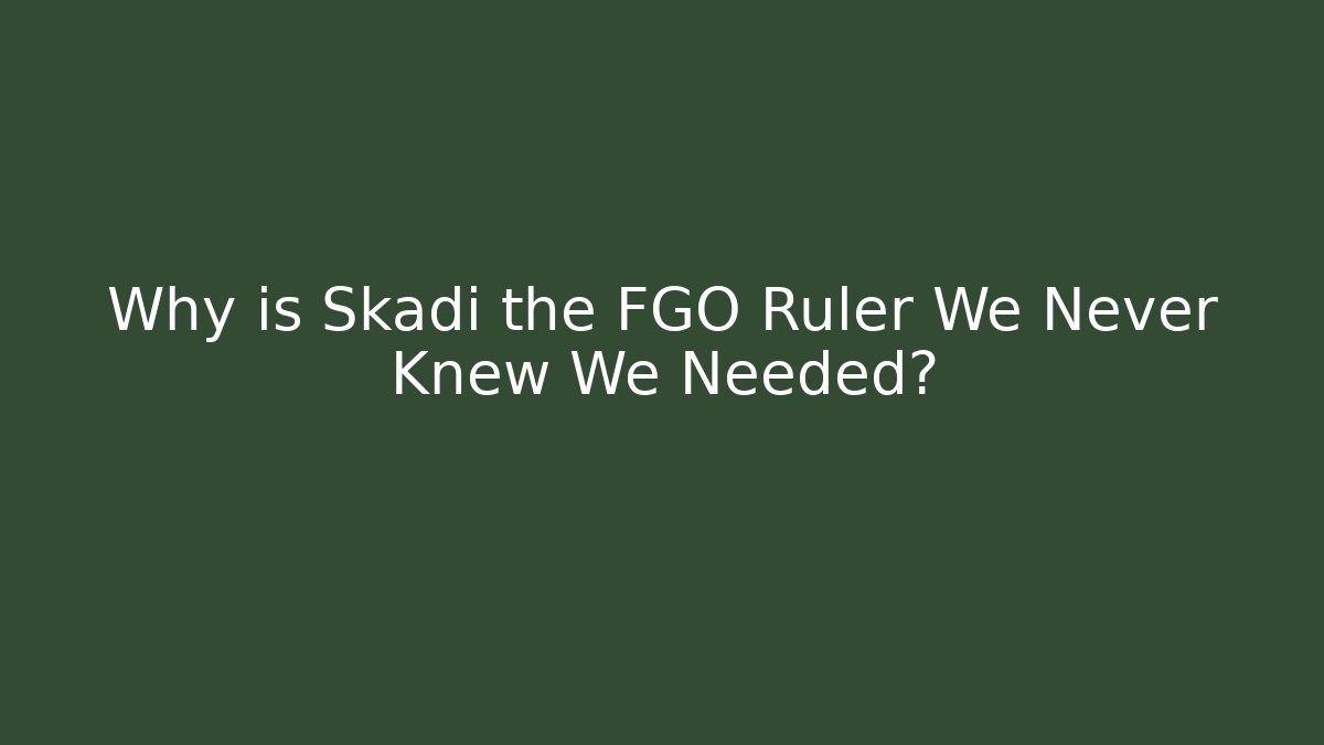 Why is Skadi the FGO Ruler We Never Knew We Needed?