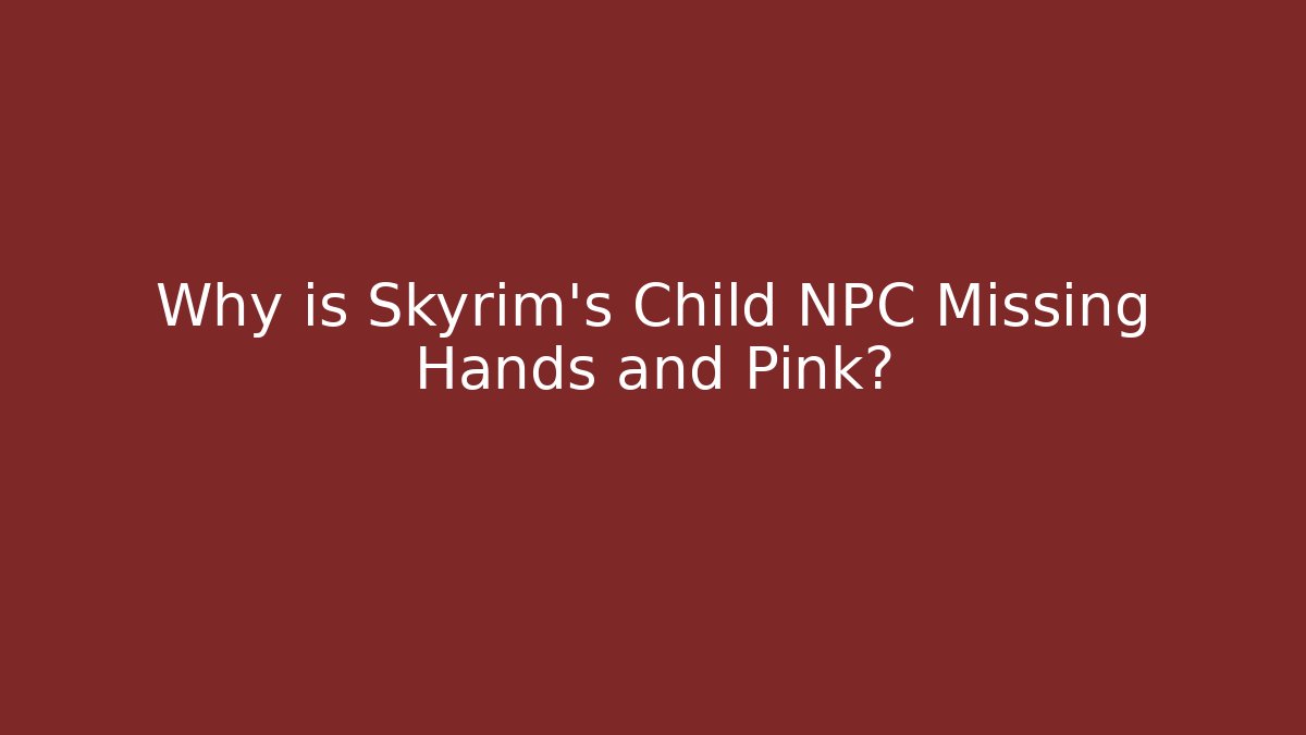 Why is Skyrim's Child NPC Missing Hands and Pink?