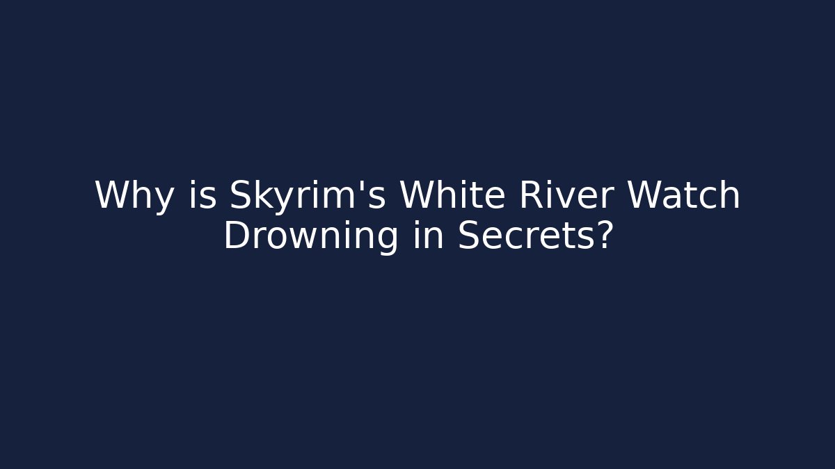 Why is Skyrim's White River Watch Drowning in Secrets? - Critter Realm