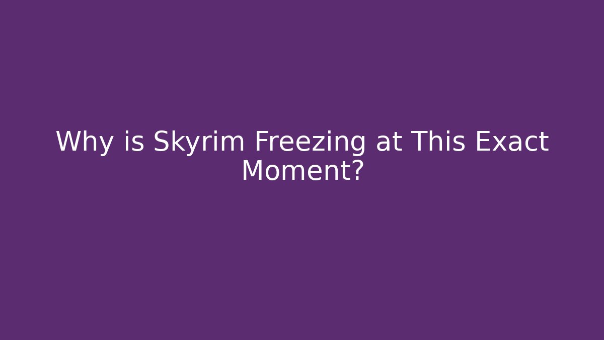 Why is Skyrim Freezing at This Exact Moment?