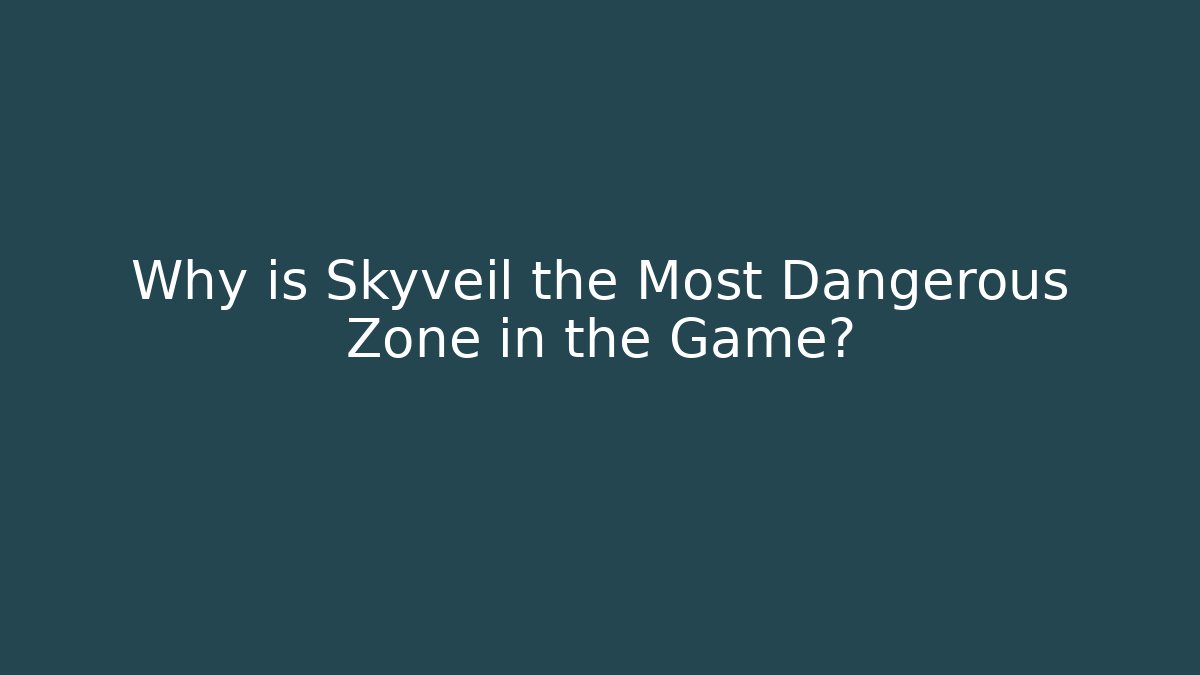 Why is Skyveil the Most Dangerous Zone in the Game?