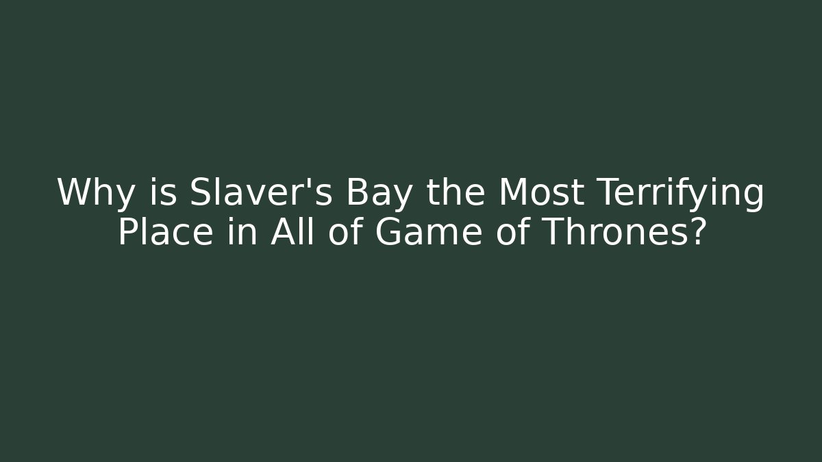 Why is Slaver's Bay the Most Terrifying Place in All of Game of Thrones?