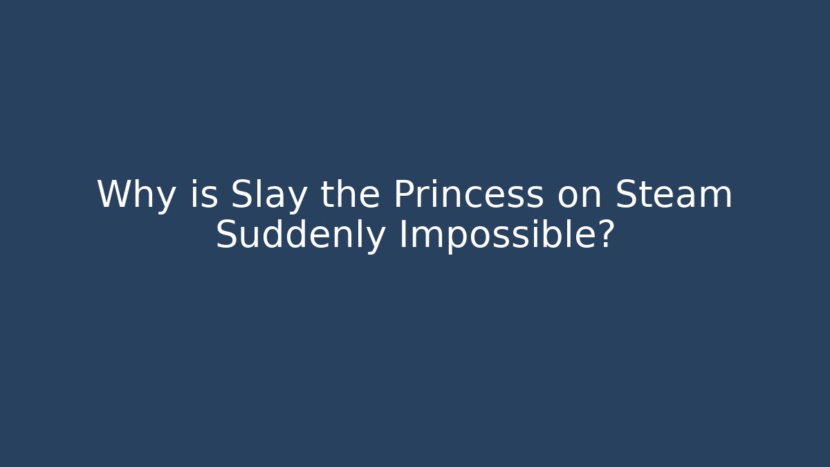 Why is Slay the Princess on Steam Suddenly Impossible?