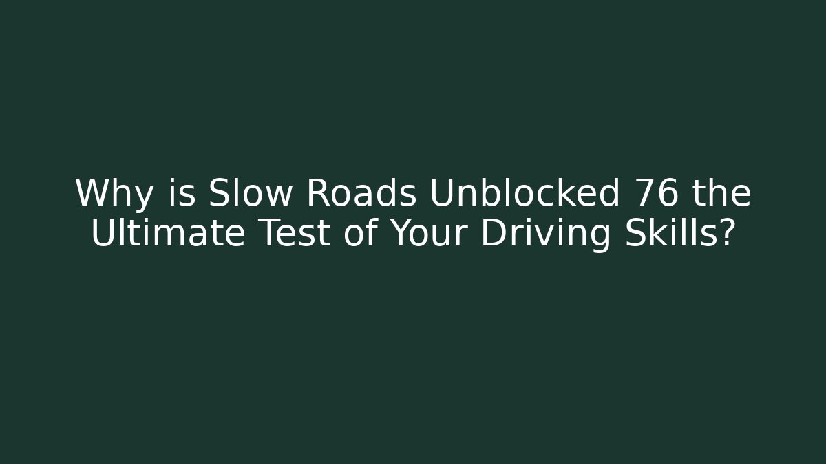 Why is Slow Roads Unblocked 76 the Ultimate Test of Your Driving Skills?
